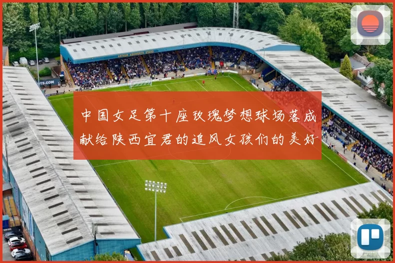 中国女足第十座玫瑰梦想球场落成献给陕西宜君的追风女孩们的美好祝福