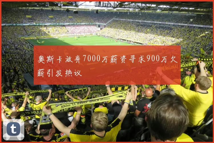 奥斯卡放弃7000万薪资寻求900万欠薪引发热议