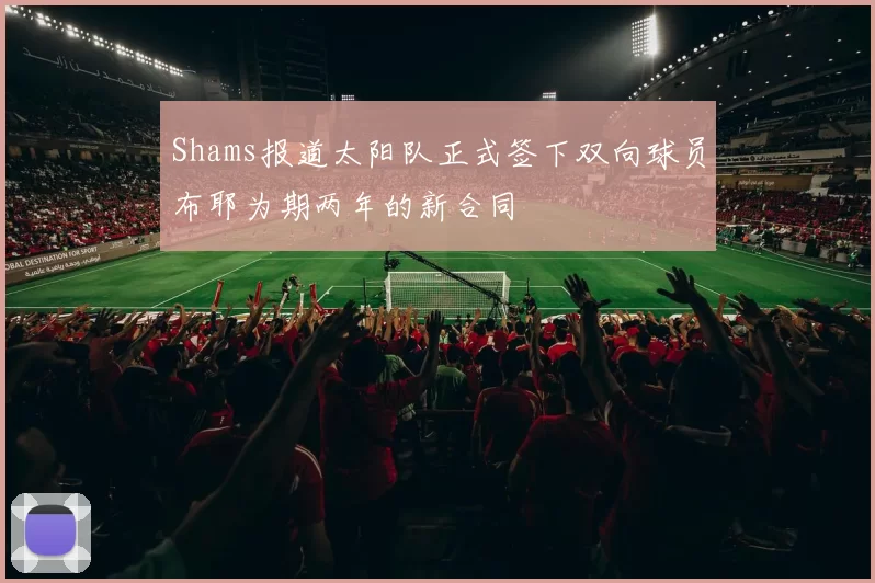 Shams报道太阳队正式签下双向球员布耶为期两年的新合同