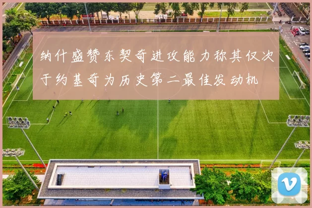 纳什盛赞东契奇进攻能力称其仅次于约基奇为历史第二最佳发动机