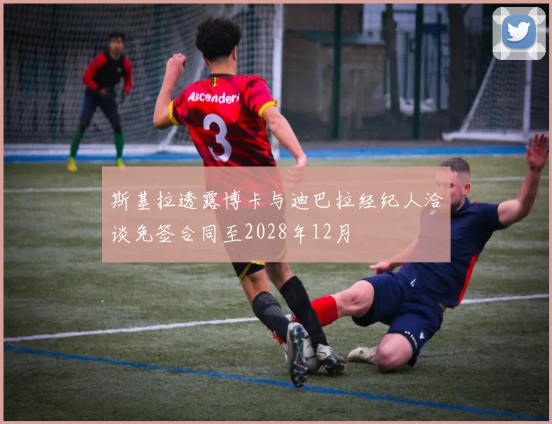 斯基拉透露博卡与迪巴拉经纪人洽谈免签合同至2028年12月