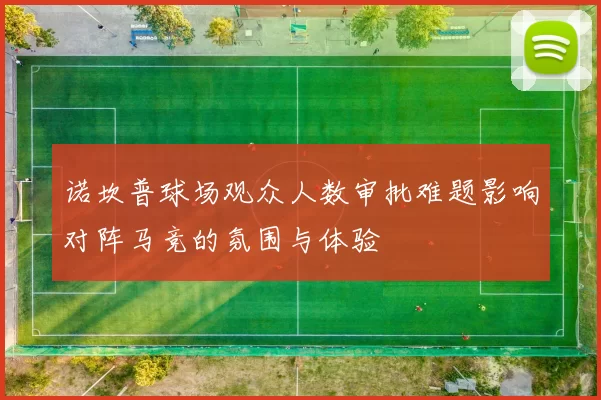 诺坎普球场观众人数审批难题影响对阵马竞的氛围与体验