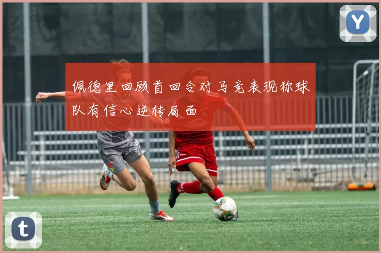 佩德里回顾首回合对马竞表现称球队有信心逆转局面