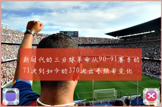 新时代的三分球革命从90-91赛季的71次到如今的370次出手频率变化
