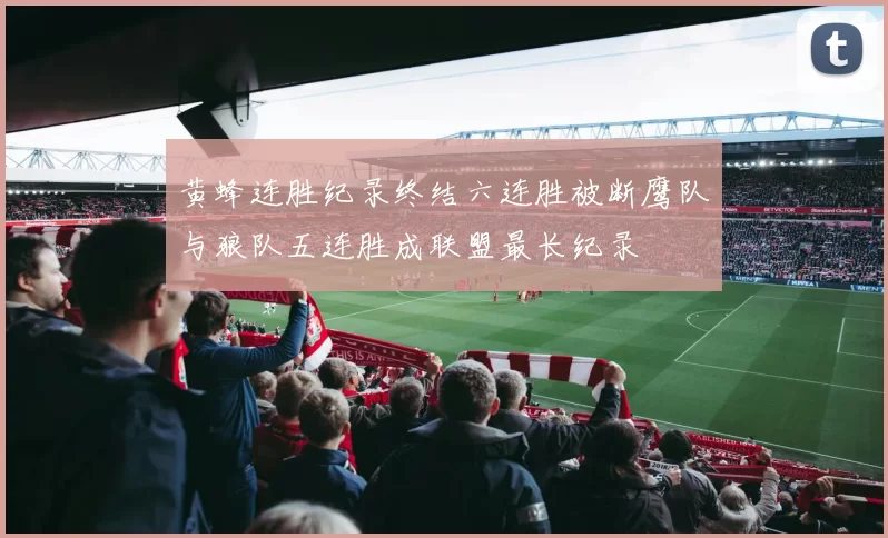 黄蜂连胜纪录终结六连胜被断鹰队与狼队五连胜成联盟最长纪录