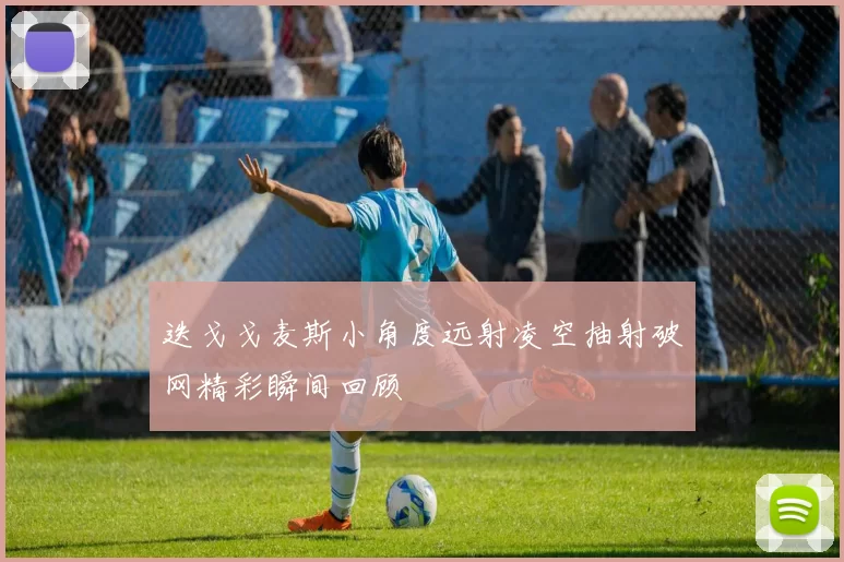 迭戈戈麦斯小角度远射凌空抽射破网精彩瞬间回顾