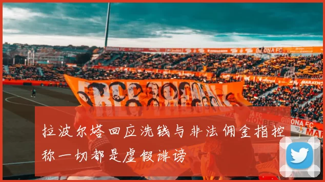 拉波尔塔回应洗钱与非法佣金指控称一切都是虚假诽谤