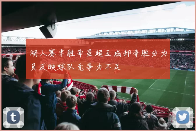 湖人赛季胜率虽超五成却净胜分为负反映球队竞争力不足