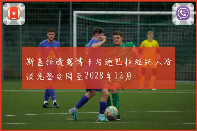斯基拉透露博卡与迪巴拉经纪人洽谈免签合同至2028年12月