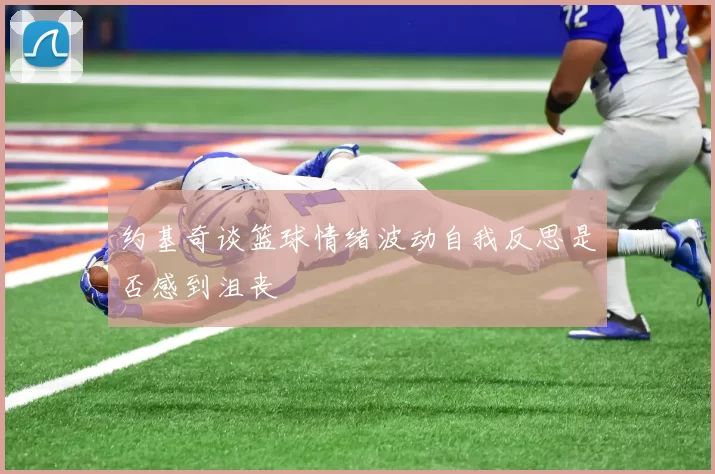 约基奇谈篮球情绪波动自我反思是否感到沮丧