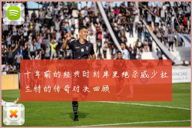 十年前的经典时刻库里绝杀威少杜兰特的传奇对决回顾